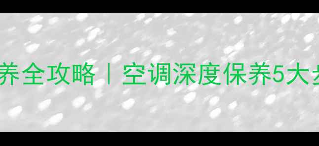 图片 武汉中央空调清洗保养全攻略｜空调深度保养5大步骤+清洗后省电秘籍
