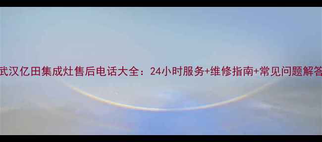 图片 武汉亿田集成灶售后电话大全：24小时服务+维修指南+常见问题解答