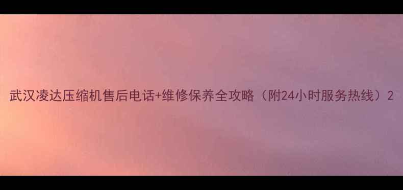 图片 武汉凌达压缩机售后电话+维修保养全攻略（附24小时服务热线）2