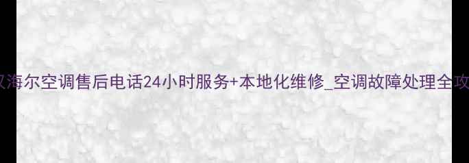图片 武汉海尔空调售后电话24小时服务+本地化维修_空调故障处理全攻略2