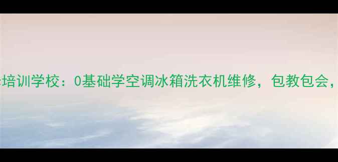 图片 武汉高薪家电维修培训学校：0基础学空调冰箱洗衣机维修，包教包会，免费实操设备！2