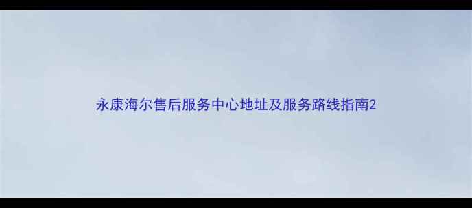 图片 永康海尔售后服务中心地址及服务路线指南2