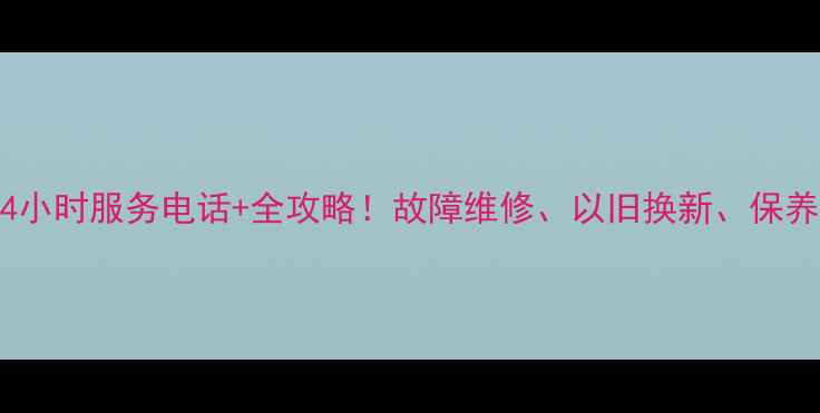 图片 池州海尔售后24小时服务电话+全攻略！故障维修、以旧换新、保养预约一键直达1