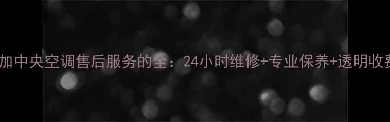 图片 沈阳天加中央空调售后服务的全：24小时维修+专业保养+透明收费指南1