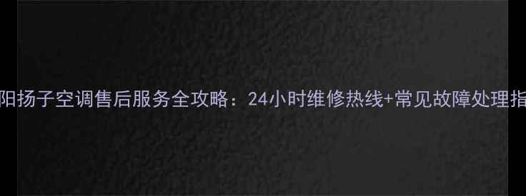 图片 沈阳扬子空调售后服务全攻略：24小时维修热线+常见故障处理指南