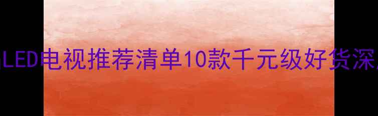 图片 沈阳高性价比液晶LED电视推荐清单10款千元级好货深度测评+选购指南1