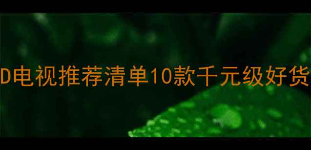 图片 沈阳高性价比液晶LED电视推荐清单10款千元级好货深度测评+选购指南2