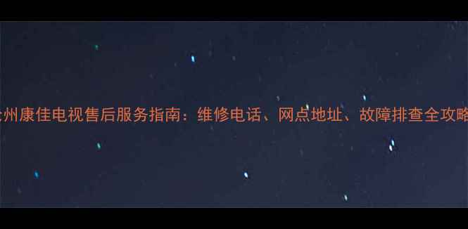 图片 沧州康佳电视售后服务指南：维修电话、网点地址、故障排查全攻略1