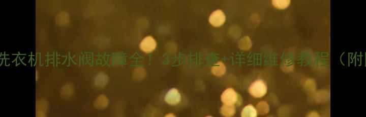 图片 波轮洗衣机排水阀故障全！3步排查+详细维修教程（附图）2