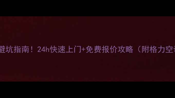 图片 泸州格力空调维修避坑指南！24h快速上门+免费报价攻略（附格力空调常见故障自查）1