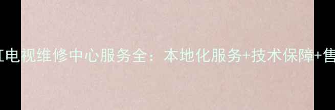 图片 泸州长虹电视维修中心服务全：本地化服务+技术保障+售后无忧1