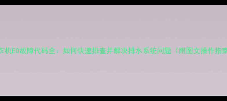 图片 洗衣机E0故障代码全：如何快速排查并解决排水系统问题（附图文操作指南）