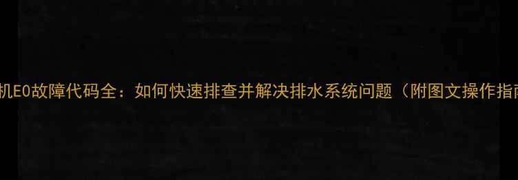 图片 洗衣机E0故障代码全：如何快速排查并解决排水系统问题（附图文操作指南）2