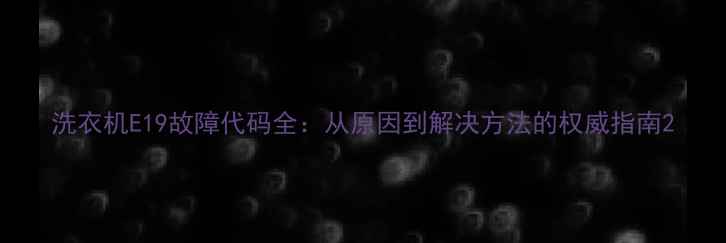 图片 洗衣机E19故障代码全：从原因到解决方法的权威指南2