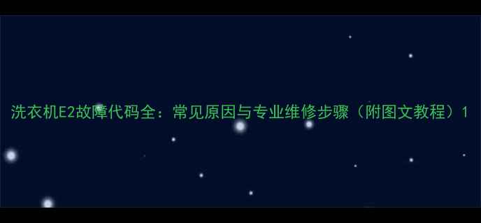 图片 洗衣机E2故障代码全：常见原因与专业维修步骤（附图文教程）1