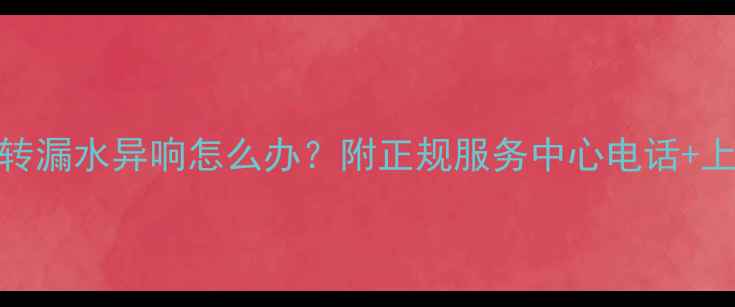图片 洗衣机维修避坑指南不转漏水异响怎么办？附正规服务中心电话+上门攻略（附真实案例）