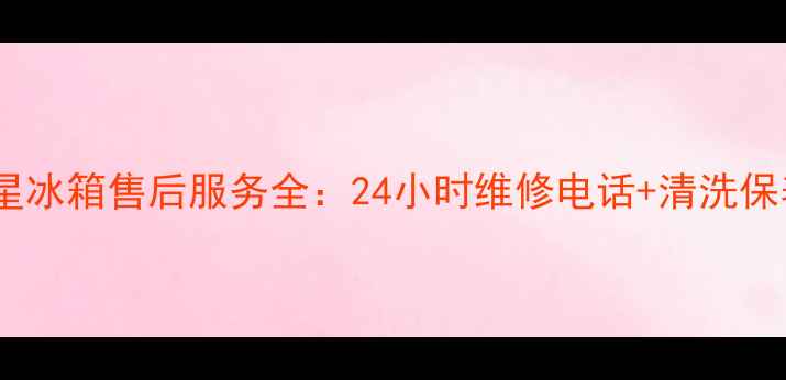 图片 洛阳三星冰箱售后服务全：24小时维修电话+清洗保养指南1