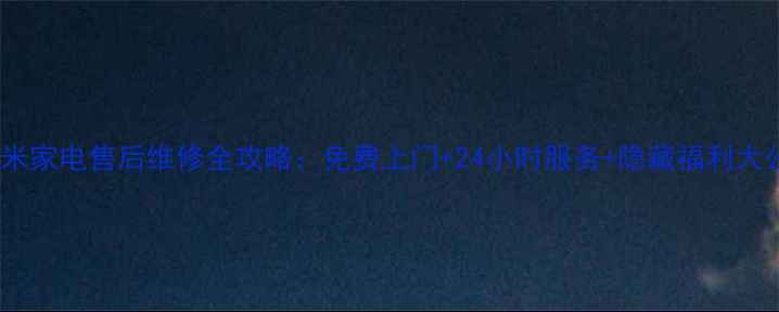 图片 济南小米家电售后维修全攻略：免费上门+24小时服务+隐藏福利大公开！1