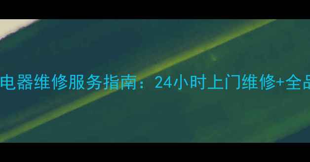 图片 济南市高新区专业电器维修服务指南：24小时上门维修+全品类家电养护技巧1