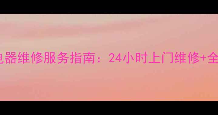 图片 济南市高新区专业电器维修服务指南：24小时上门维修+全品类家电养护技巧2