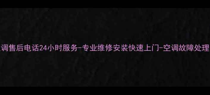 图片 济南空调售后电话24小时服务-专业维修安装快速上门-空调故障处理全攻略