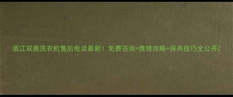 图片 浙江双鹿洗衣机售后电话最新！免费咨询+维修攻略+保养技巧全公开2