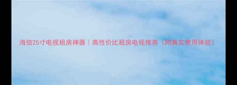图片 海信25寸电视租房神器｜高性价比租房电视推荐（附真实使用体验）