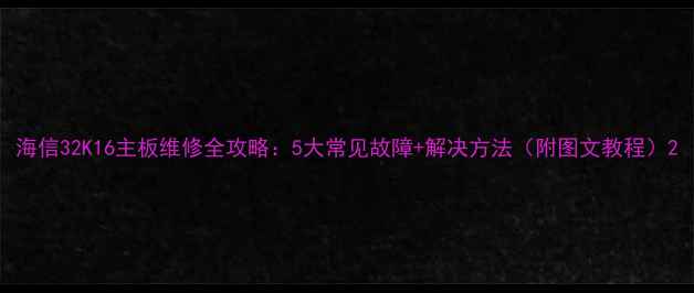 图片 海信32K16主板维修全攻略：5大常见故障+解决方法（附图文教程）2