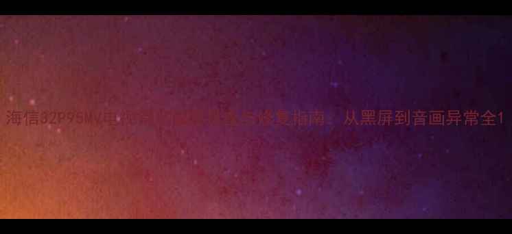图片 海信32P95MV电视常见故障排查与修复指南：从黑屏到音画异常全1
