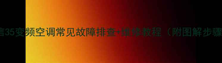 图片 海信35变频空调常见故障排查+维修教程（附图解步骤）2