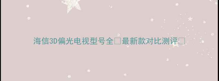 图片 海信3D偏光电视型号全✨最新款对比测评📺