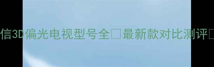 图片 海信3D偏光电视型号全✨最新款对比测评📺1