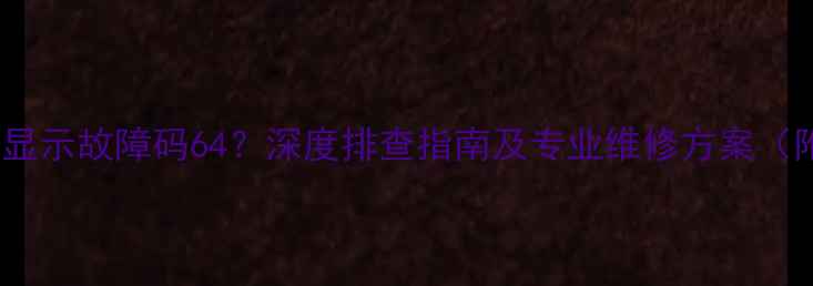 图片 海信3匹空调显示故障码64？深度排查指南及专业维修方案（附图文步骤）