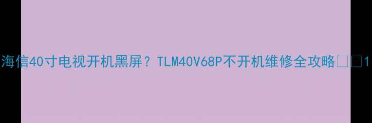 图片 海信40寸电视开机黑屏？TLM40V68P不开机维修全攻略📺💡1