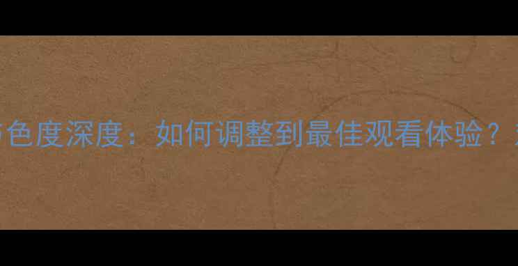 图片 海信43寸电视亮度与色度深度：如何调整到最佳观看体验？对比评测与设置指南