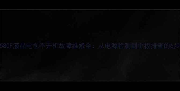 图片 海信50E580F液晶电视不开机故障维修全：从电源检测到主板排查的6步解决法1