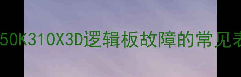 图片 海信50K310X3D逻辑板故障的常见表现1