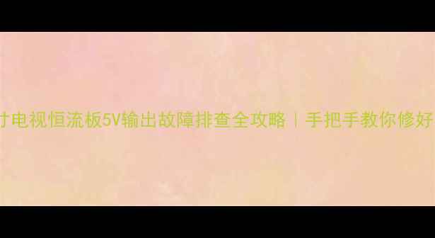 图片 海信55英寸电视恒流板5V输出故障排查全攻略｜手把手教你修好不花钱！2