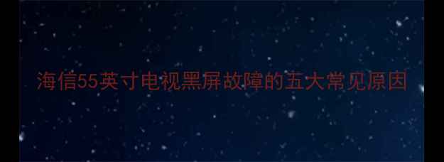 图片 海信55英寸电视黑屏故障的五大常见原因