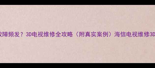 图片 海信K610X3D故障频发？3D电视维修全攻略（附真实案例）海信电视维修3D电视故障排除