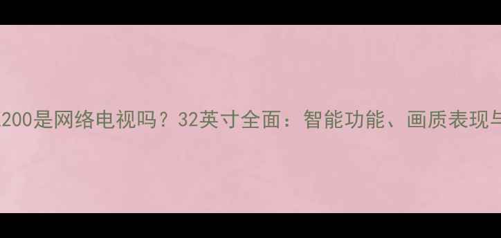 图片 海信LED32K200是网络电视吗？32英寸全面：智能功能、画质表现与选购指南1