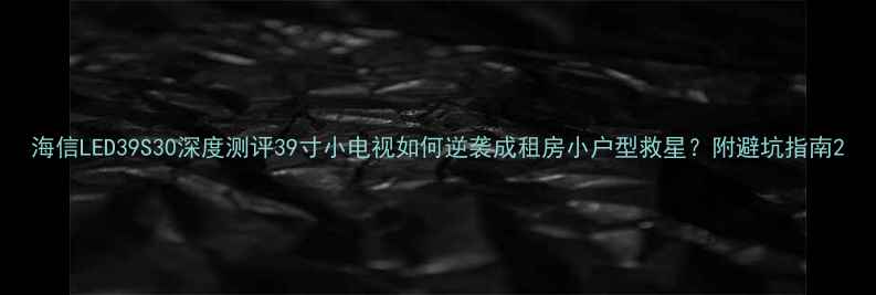 图片 海信LED39S30深度测评39寸小电视如何逆袭成租房小户型救星？附避坑指南2