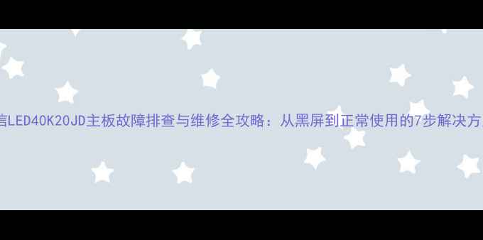 图片 海信LED40K20JD主板故障排查与维修全攻略：从黑屏到正常使用的7步解决方案2