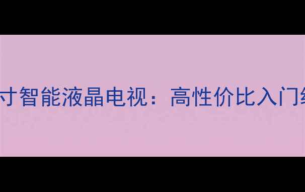 图片 海信LED4230款42英寸智能液晶电视：高性价比入门级家用电视选购指南