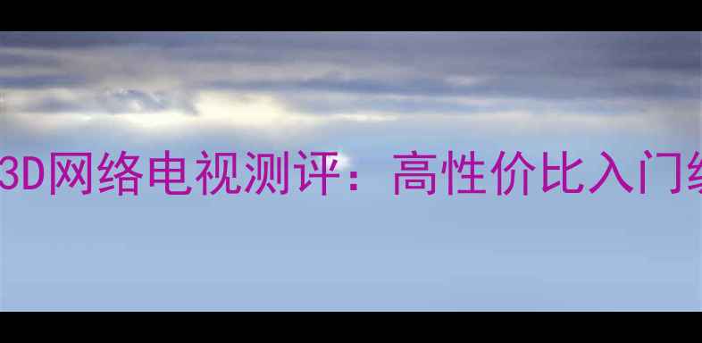 图片 海信LED42K310X3D3D网络电视测评：高性价比入门级家庭影院神器！2