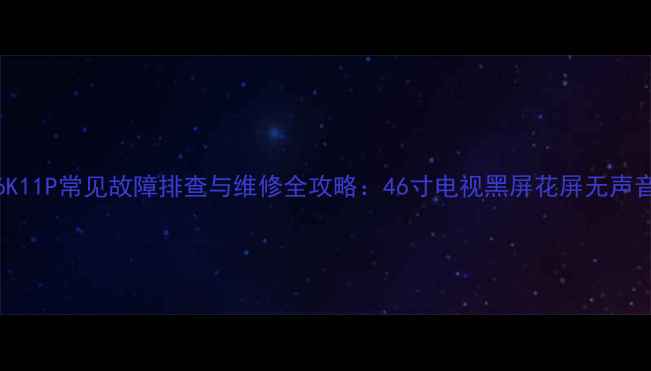 图片 海信LED46K11P常见故障排查与维修全攻略：46寸电视黑屏花屏无声音解决方法