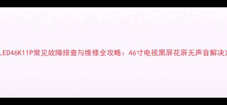 图片 海信LED46K11P常见故障排查与维修全攻略：46寸电视黑屏花屏无声音解决方法1