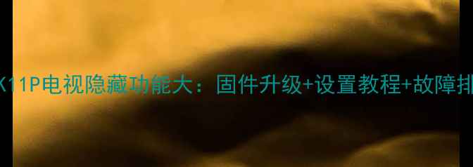 图片 海信LED46K11P电视隐藏功能大：固件升级+设置教程+故障排查全攻略1