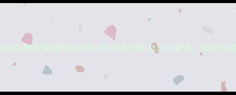 图片 海信LED50K360J电视深度测评50英寸高色域大屏+杜比全景声！沉浸式观影体验全2