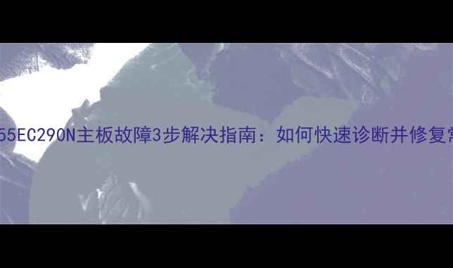 图片 海信LED55EC290N主板故障3步解决指南：如何快速诊断并修复常见问题